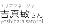 エリアマネージャー　吉原敏さん